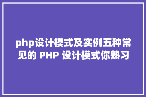 php设计模式及实例五种常见的 PHP 设计模式你熟习吗 SQL