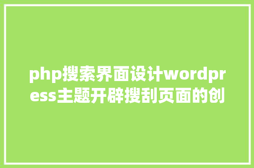 php搜索界面设计wordpress主题开辟搜刮页面的创立