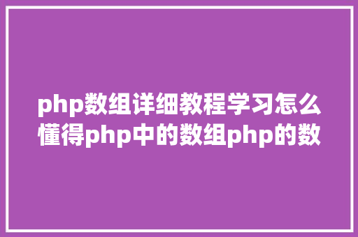 php数组详细教程学习怎么懂得php中的数组php的数组创立和应用办法是什么 AJAX