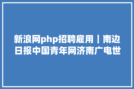 新浪网php招聘雇用｜南边日报中国青年网济南广电世界泉城湖州广电图虫新浪游戏 HTML