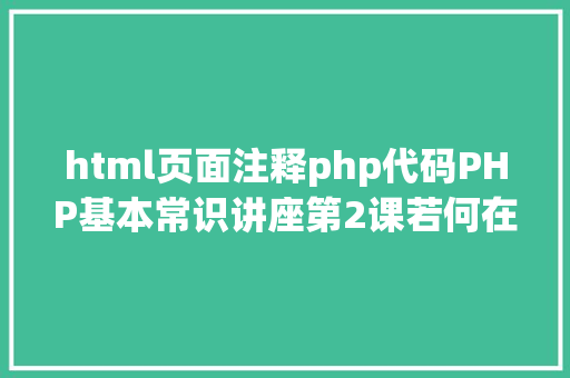 html页面注释php代码PHP基本常识讲座第2课若何在HTML页面中嵌入PHP代码 AJAX