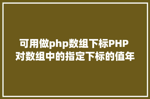 可用做php数组下标PHP 对数组中的指定下标的值年夜小进行排序jsonencode应用留意 GraphQL