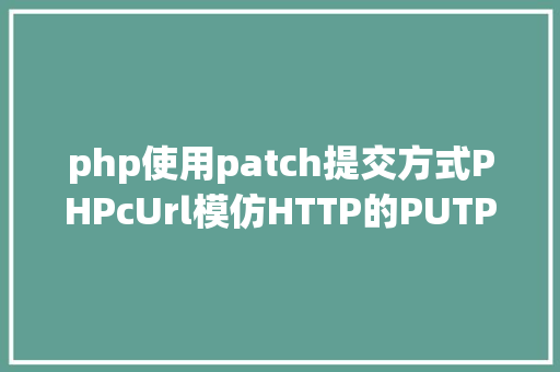 php使用patch提交方式PHPcUrl模仿HTTP的PUTPATCH要求