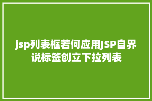 jsp列表框若何应用JSP自界说标签创立下拉列表 Vue.js