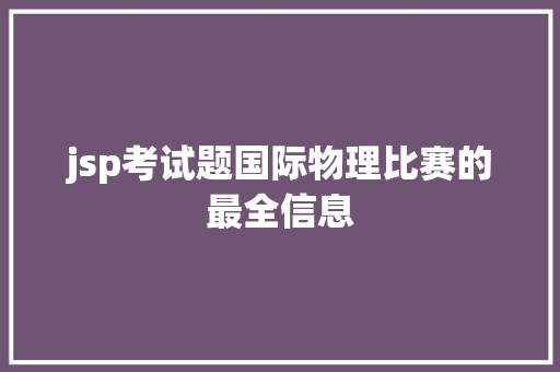 jsp考试题国际物理比赛的最全信息