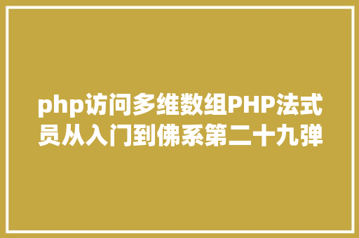 php访问多维数组PHP法式员从入门到佛系第二十九弹PHP 多维数组 Bootstrap