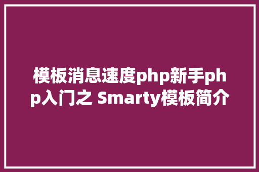 模板消息速度php新手php入门之 Smarty模板简介及应用步调 Vue.js