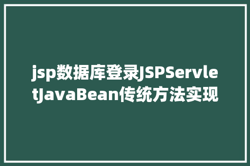 jsp数据库登录JSPServletJavaBean传统方法实现简略单纯留言板制造注册登录留言