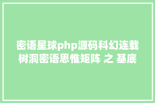 密语星球php源码科幻连载树洞密语思惟矩阵 之 基底代码 成为天主 Ruby