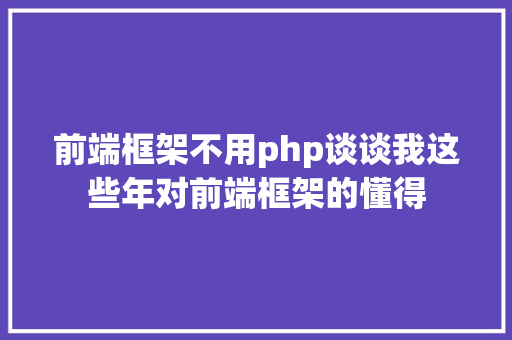 前端框架不用php谈谈我这些年对前端框架的懂得 HTML