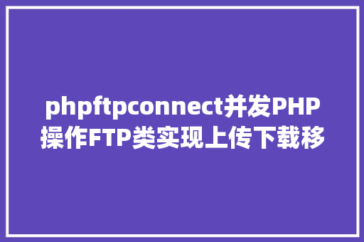 phpftpconnect并发PHP操作FTP类实现上传下载移动创立的办法 Angular