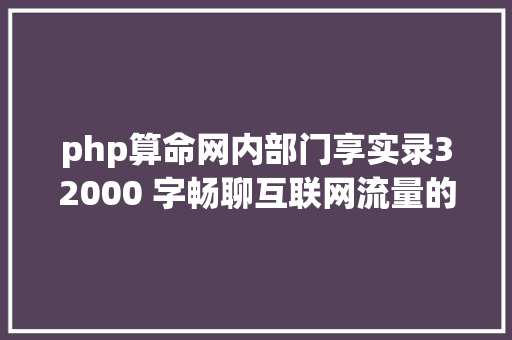 php算命网内部门享实录32000 字畅聊互联网流量的一切概念都说了啥 Vue.js