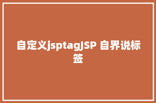 自定义jsptagJSP 自界说标签