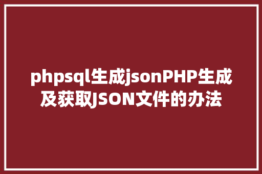 phpsql生成jsonPHP生成及获取JSON文件的办法 Vue.js