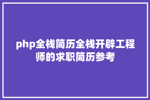 php全栈简历全栈开辟工程师的求职简历参考 AJAX