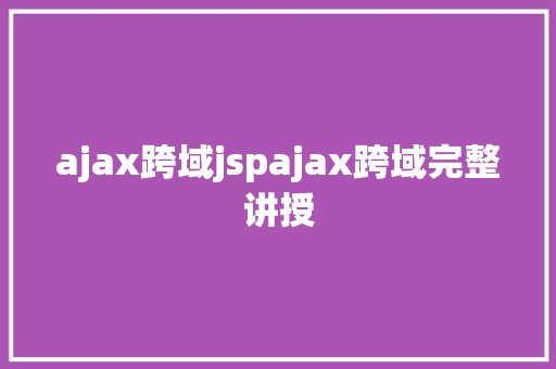 ajax跨域jspajax跨域完整讲授 Webpack