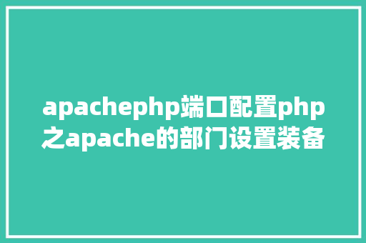 apachephp端口配置php之apache的部门设置装备摆设 Python