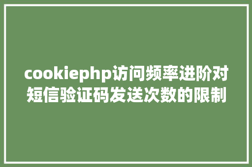 cookiephp访问频率进阶对短信验证码发送次数的限制你用PHP是若何实现的。 Node.js