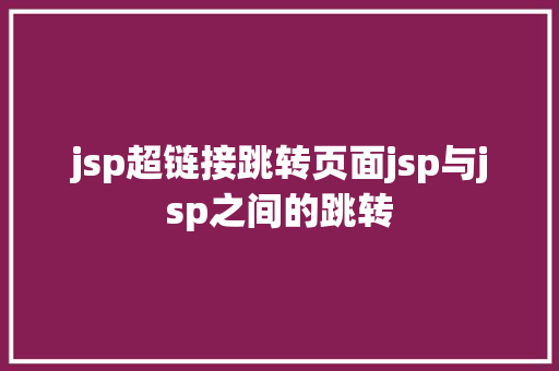 jsp超链接跳转页面jsp与jsp之间的跳转 React