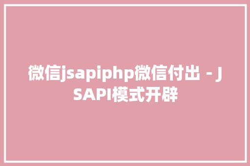 微信jsapiphp微信付出－JSAPI模式开辟 Vue.js