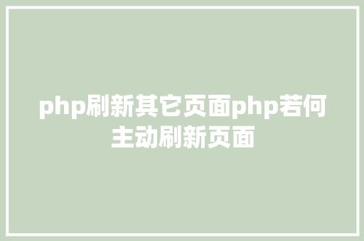 php刷新其它页面php若何主动刷新页面 Java