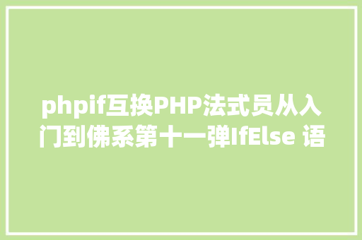 phpif互换PHP法式员从入门到佛系第十一弹IfElse 语句 NoSQL