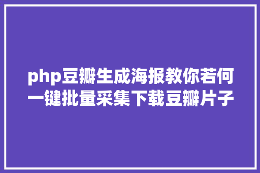 php豆瓣生成海报教你若何一键批量采集下载豆瓣片子海报剧照壁纸图片的办法