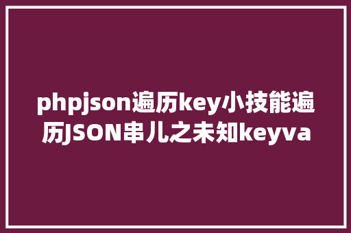 phpjson遍历key小技能遍历JSON串儿之未知keyvalue Bootstrap