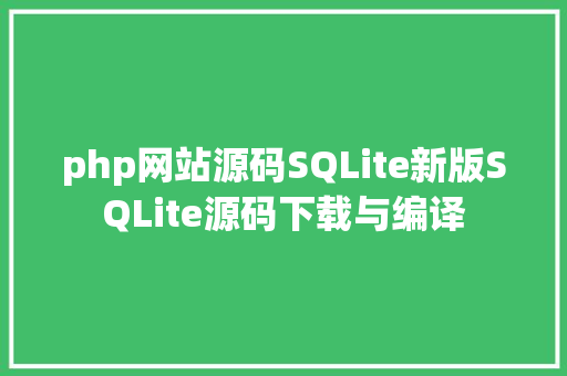 php网站源码SQLite新版SQLite源码下载与编译 JavaScript