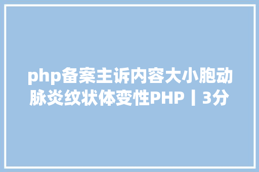 php备案主诉内容大小胞动脉炎纹状体变性PHP丨3分钟读片21期