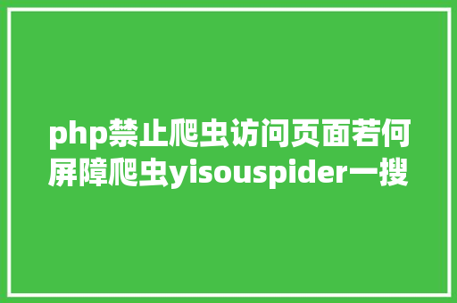 php禁止爬虫访问页面若何屏障爬虫yisouspider一搜蜘蛛拜访站点