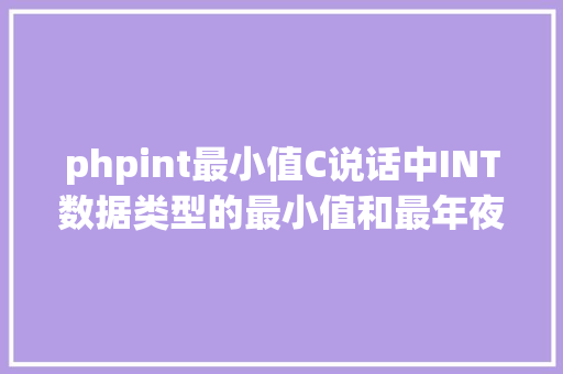 phpint最小值C说话中INT数据类型的最小值和最年夜值