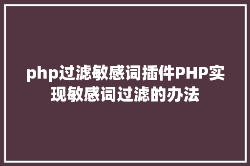 php过滤敏感词插件PHP实现敏感词过滤的办法 SQL