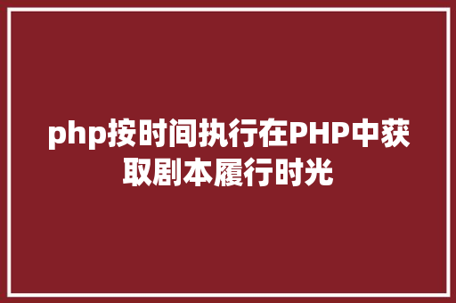 php按时间执行在PHP中获取剧本履行时光 NoSQL