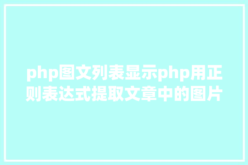 php图文列表显示php用正则表达式提取文章中的图片地址用于文章列表中显示 SQL