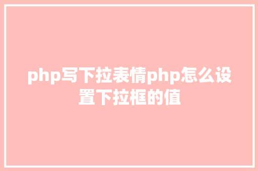 php写下拉表情php怎么设置下拉框的值 HTML