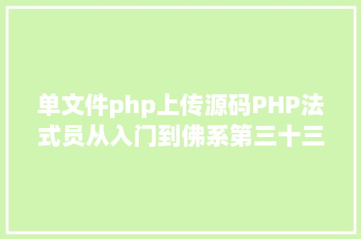 单文件php上传源码PHP法式员从入门到佛系第三十三弹PHP 文件上传 Bootstrap