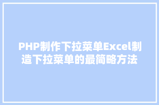 PHP制作下拉菜单Excel制造下拉菜单的最简略方法