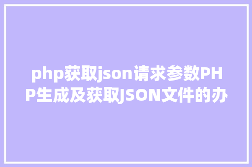 php获取json请求参数PHP生成及获取JSON文件的办法 PHP