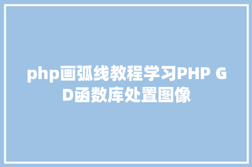 php画弧线教程学习PHP GD函数库处置图像 HTML