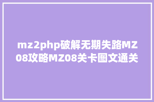 mz2php破解无期失路MZ08攻略MZ08关卡图文通关步调 SQL