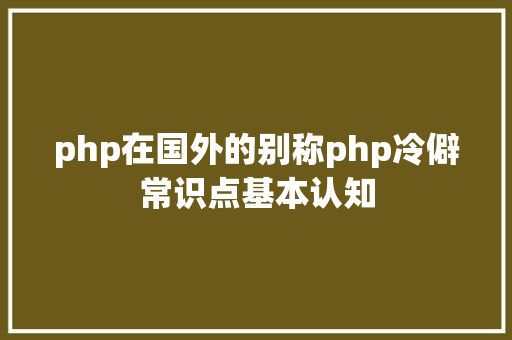 php在国外的别称php冷僻常识点基本认知 HTML