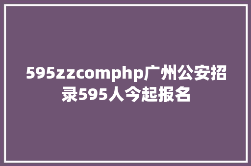 595zzcomphp广州公安招录595人今起报名 PHP