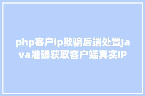 php客户ip欺骗后端处置Java准确获取客户端真实IP办法整顿干货 JavaScript