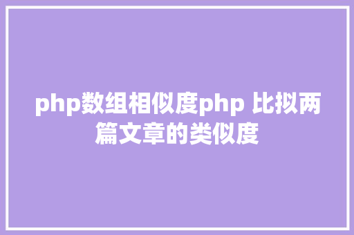 php数组相似度php 比拟两篇文章的类似度 Python