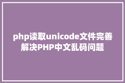 php读取unicode文件完善解决PHP中文乱码问题 Docker