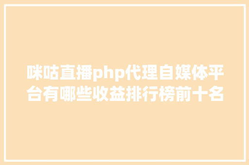 咪咕直播php代理自媒体平台有哪些收益排行榜前十名都在这里点赞珍藏 JavaScript