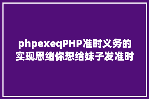 phpexeqPHP准时义务的实现思绪你想给妹子发准时剖明新闻吗 AJAX