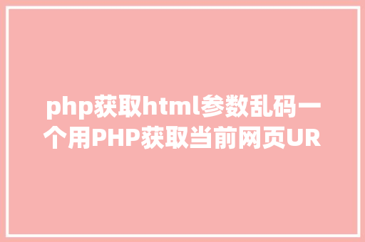 php获取html参数乱码一个用PHP获取当前网页URL参数的实例 Vue.js