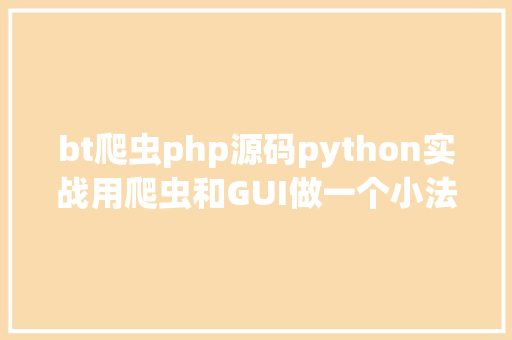 bt爬虫php源码python实战用爬虫和GUI做一个小法式不到50行代码哦 Vue.js